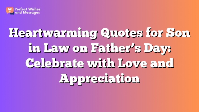 Heartwarming Quotes for Son in Law on Father’s Day: Celebrate with Love and Appreciation