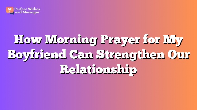 How Morning Prayer for My Boyfriend Can Strengthen Our Relationship