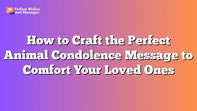 How to Craft the Perfect Animal Condolence Message to Comfort Your Loved Ones