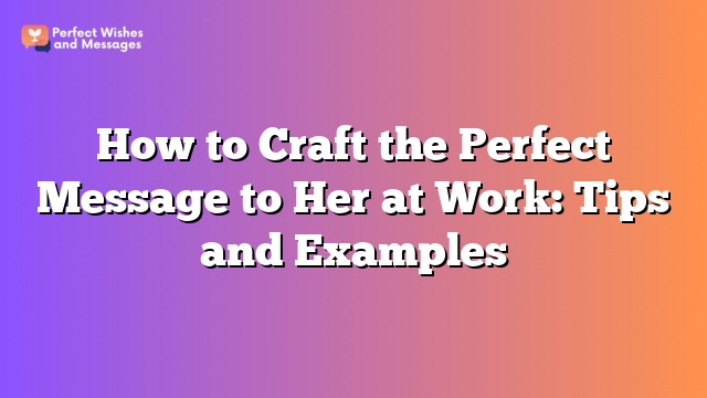 How to Craft the Perfect Message to Her at Work: Tips and Examples