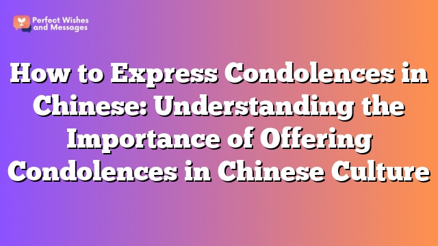 How to Express Condolences in Chinese: Understanding the Importance of Offering Condolences in Chinese Culture