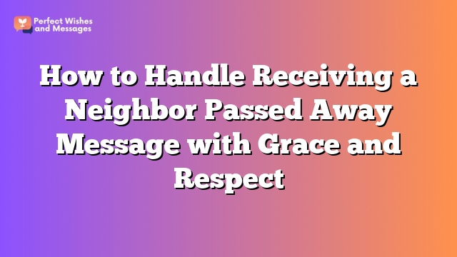 How to Handle Receiving a Neighbor Passed Away Message with Grace and Respect