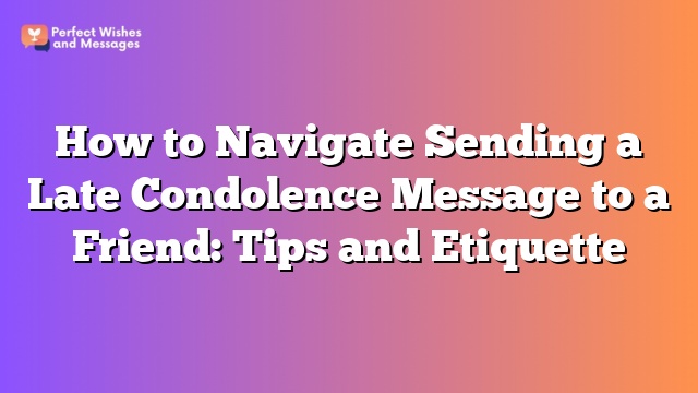 How to Navigate Sending a Late Condolence Message to a Friend: Tips and Etiquette