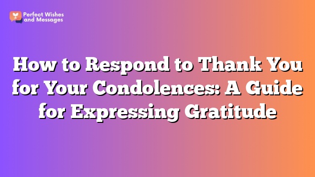 How to Respond to Thank You for Your Condolences: A Guide for Expressing Gratitude