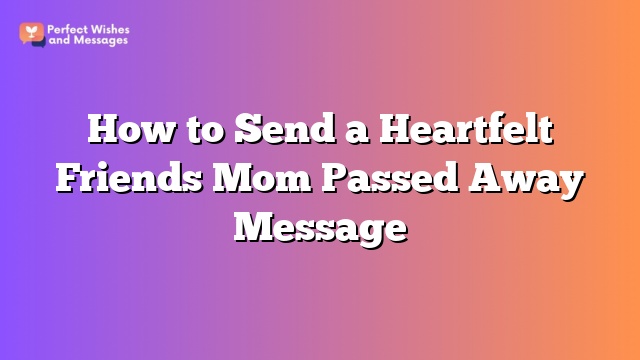 How to Send a Heartfelt Friends Mom Passed Away Message