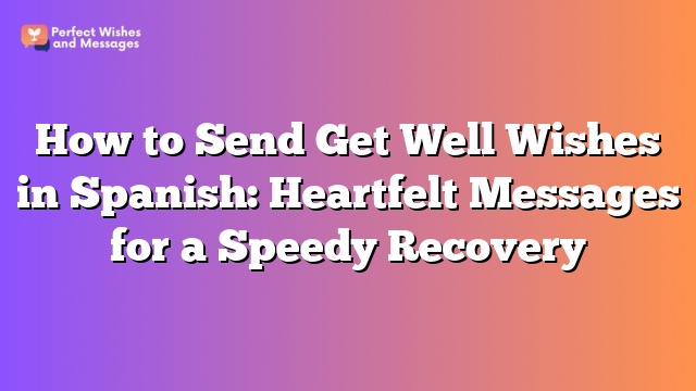 How to Send Get Well Wishes in Spanish: Heartfelt Messages for a Speedy Recovery