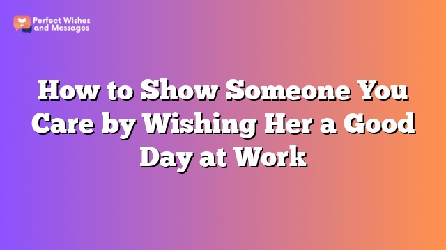 How to Show Someone You Care by Wishing Her a Good Day at Work