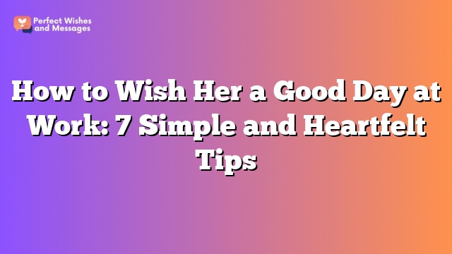 How to Wish Her a Good Day at Work: 7 Simple and Heartfelt Tips