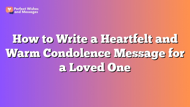 How to Write a Heartfelt and Warm Condolence Message for a Loved One