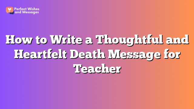 How to Write a Thoughtful and Heartfelt Death Message for Teacher