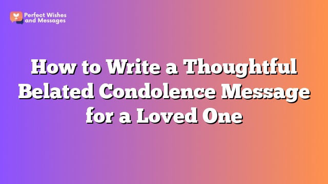 How to Write a Thoughtful Belated Condolence Message for a Loved One