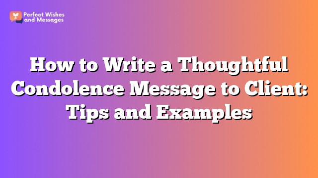 How to Write a Thoughtful Condolence Message to Client: Tips and Examples