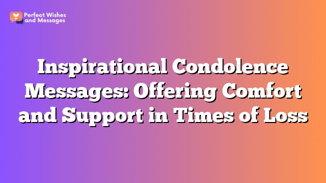 Inspirational Condolence Messages: Offering Comfort and Support in Times of Loss