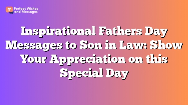 Inspirational Fathers Day Messages to Son in Law: Show Your Appreciation on this Special Day