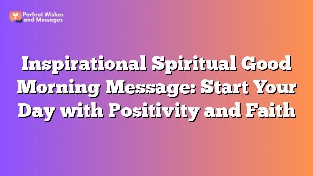 Inspirational Spiritual Good Morning Message: Start Your Day with Positivity and Faith