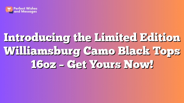 Introducing the Limited Edition Williamsburg Camo Black Tops 16oz – Get Yours Now!