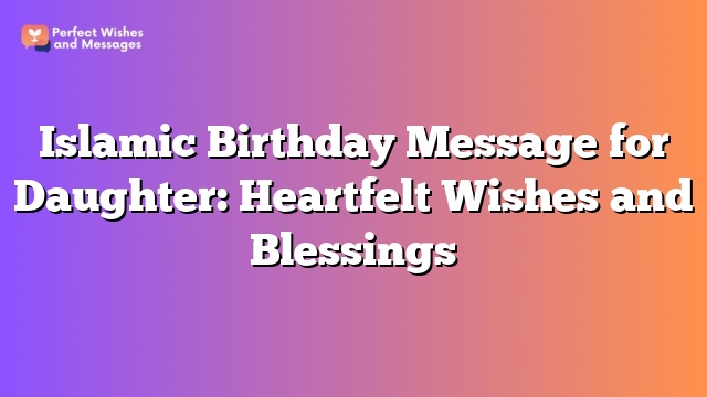 Islamic Birthday Message for Daughter: Heartfelt Wishes and Blessings