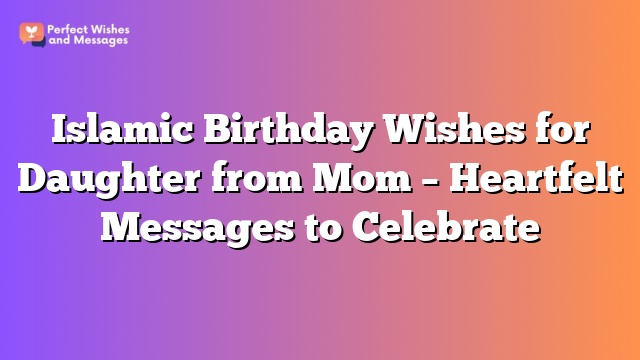 Islamic Birthday Wishes for Daughter from Mom – Heartfelt Messages to Celebrate