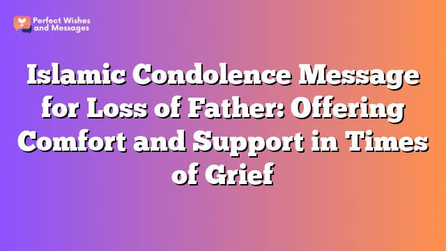 Islamic Condolence Message for Loss of Father: Offering Comfort and Support in Times of Grief