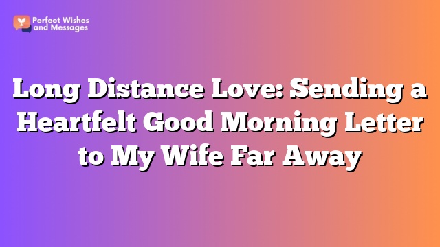 Long Distance Love: Sending a Heartfelt Good Morning Letter to My Wife Far Away