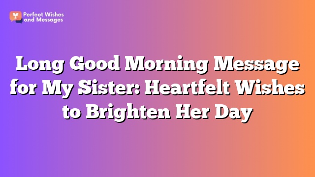 Long Good Morning Message for My Sister: Heartfelt Wishes to Brighten Her Day