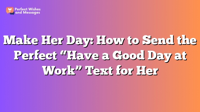 Make Her Day: How to Send the Perfect “Have a Good Day at Work” Text for Her