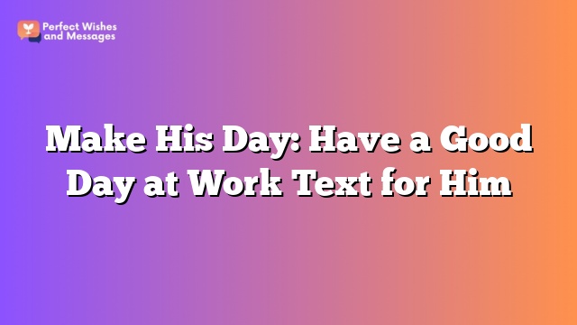 Make His Day: Have a Good Day at Work Text for Him