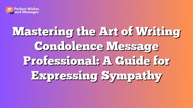 Mastering the Art of Writing Condolence Message Professional: A Guide for Expressing Sympathy