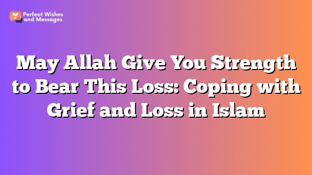 May Allah Give You Strength to Bear This Loss: Coping with Grief and Loss in Islam