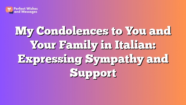 My Condolences to You and Your Family in Italian: Expressing Sympathy and Support