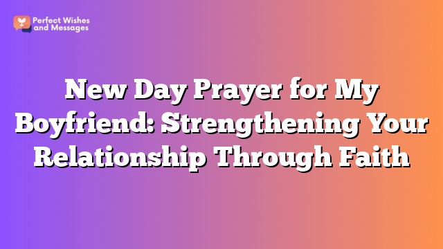 New Day Prayer for My Boyfriend: Strengthening Your Relationship Through Faith