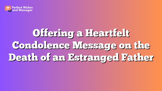 Offering a Heartfelt Condolence Message on the Death of an Estranged Father