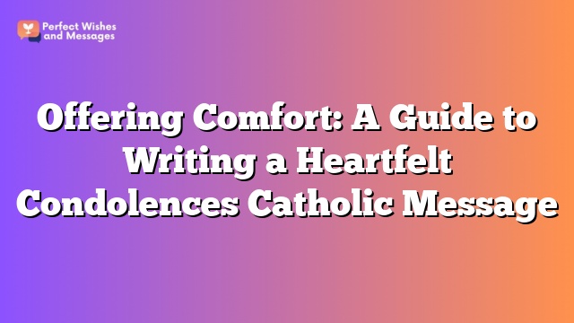 Offering Comfort: A Guide to Writing a Heartfelt Condolences Catholic Message