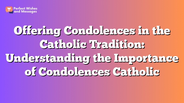 Offering Condolences in the Catholic Tradition: Understanding the Importance of Condolences Catholic