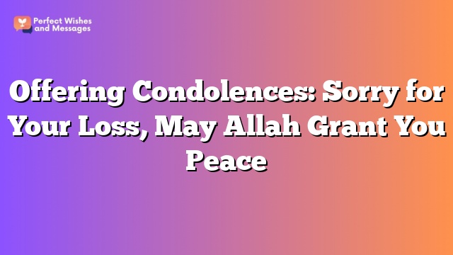 Offering Condolences: Sorry for Your Loss, May Allah Grant You Peace