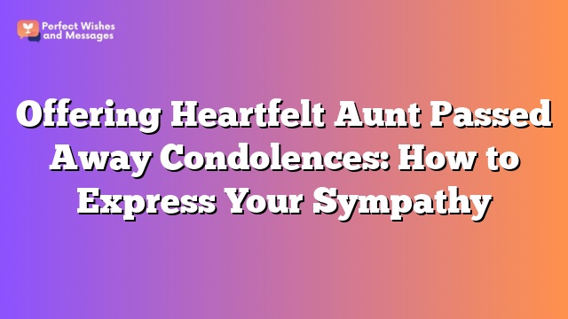 Offering Heartfelt Aunt Passed Away Condolences: How to Express Your Sympathy