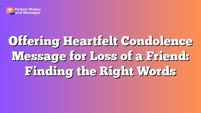 Offering Heartfelt Condolence Message for Loss of a Friend: Finding the Right Words