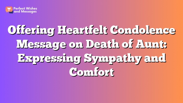 Offering Heartfelt Condolence Message on Death of Aunt: Expressing Sympathy and Comfort