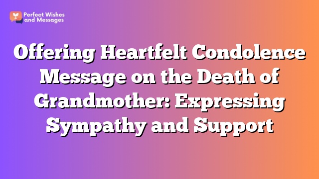 Offering Heartfelt Condolence Message on the Death of Grandmother: Expressing Sympathy and Support