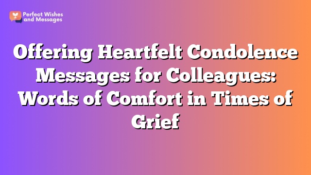 Offering Heartfelt Condolence Messages for Colleagues: Words of Comfort in Times of Grief