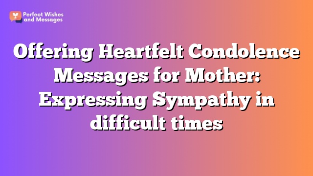 Offering Heartfelt Condolence Messages for Mother: Expressing Sympathy in difficult times