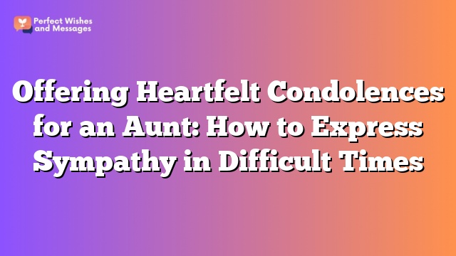 Offering Heartfelt Condolences for an Aunt: How to Express Sympathy in Difficult Times