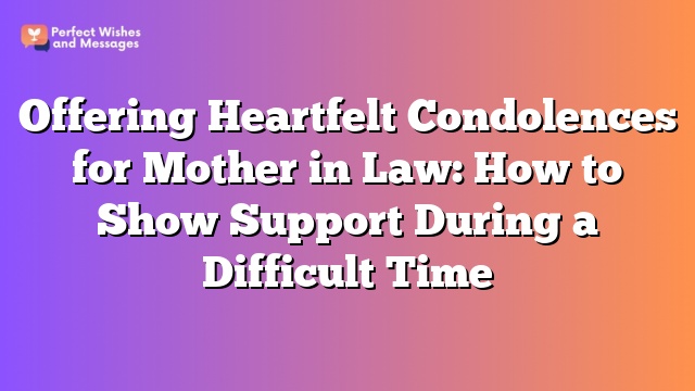 Offering Heartfelt Condolences for Mother in Law: How to Show Support During a Difficult Time