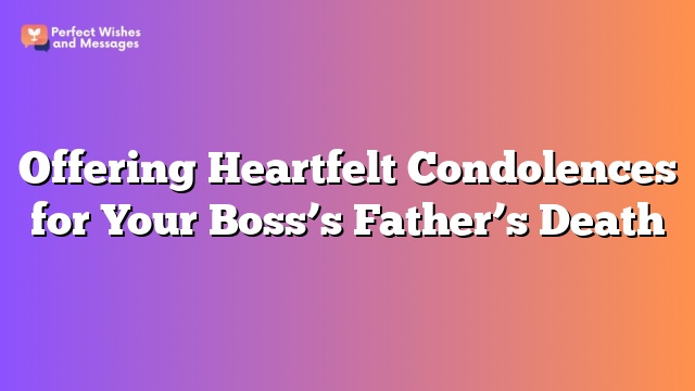 Offering Heartfelt Condolences for Your Boss’s Father’s Death