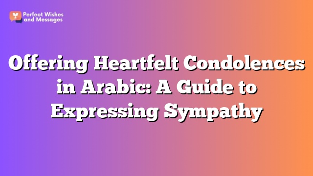 Offering Heartfelt Condolences in Arabic: A Guide to Expressing Sympathy