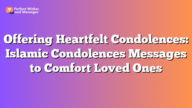 Offering Heartfelt Condolences: Islamic Condolences Messages to Comfort Loved Ones