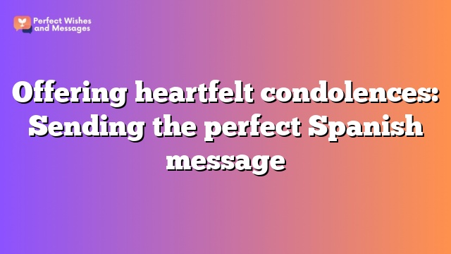 Offering heartfelt condolences: Sending the perfect Spanish message