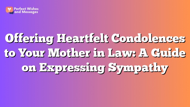 Offering Heartfelt Condolences to Your Mother in Law: A Guide on Expressing Sympathy