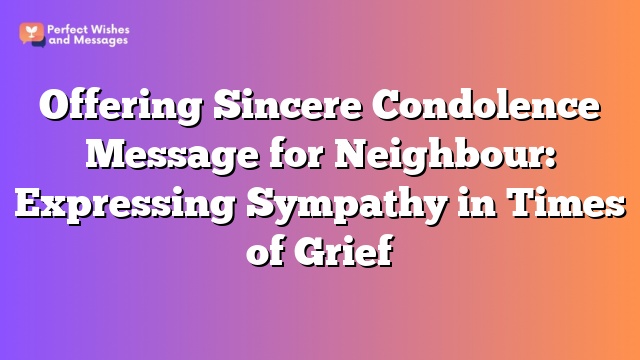 Offering Sincere Condolence Message for Neighbour: Expressing Sympathy in Times of Grief