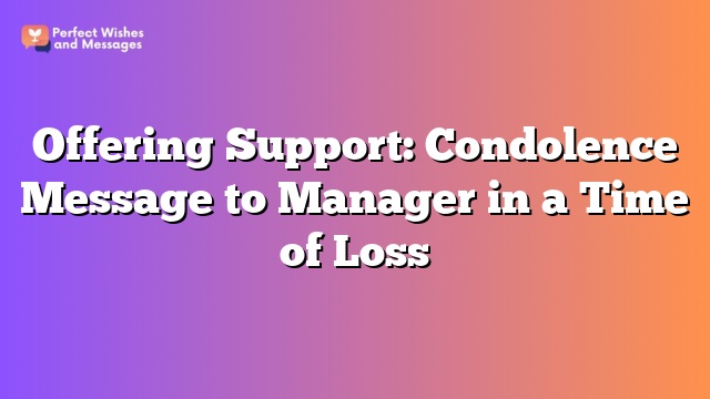 Offering Support: Condolence Message to Manager in a Time of Loss